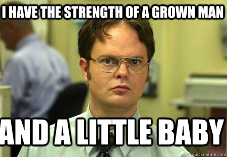 I have the strength of a grown man And a little baby - I have the strength of a grown man And a little baby  Schrute
