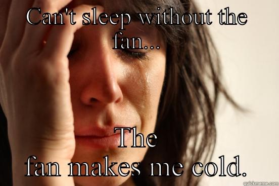 CAN'T SLEEP WITHOUT THE FAN... THE FAN MAKES ME COLD. First World Problems