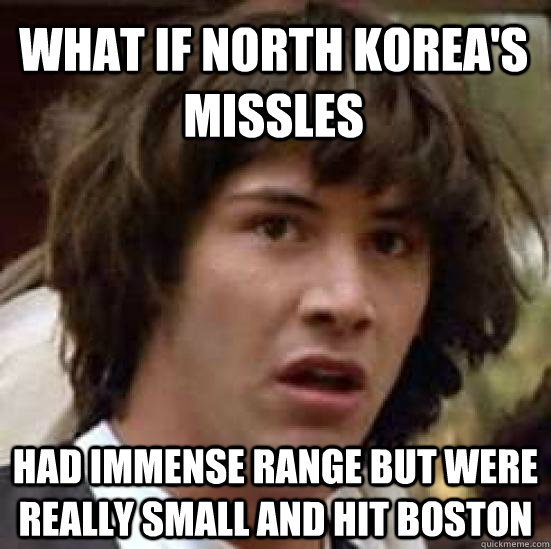 what if North Korea's missles had immense range but were really small and hit boston - what if North Korea's missles had immense range but were really small and hit boston  conspiracy keanu