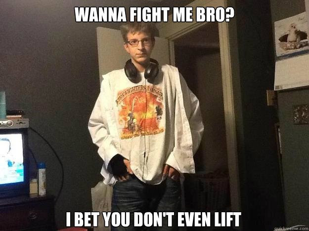 Wanna fight me bro? I bet you don't even lift  Badass Billy