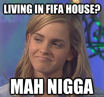 Living in Fifa House? mah nigga - Living in Fifa House? mah nigga  not bad emma watson