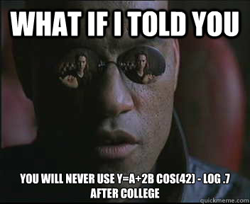 What if I told you You will never use y=a+2b Cos(42) - log .7 after college  Morpheus SC