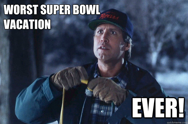 Worst Super Bowl
Vacation Ever!  