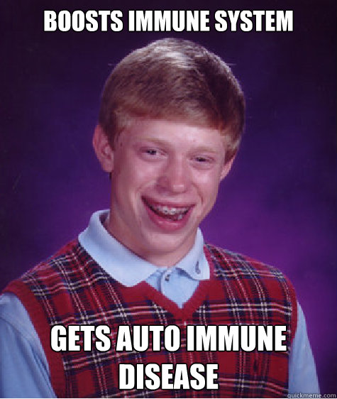 Boosts immune system gets auto immune disease - Boosts immune system gets auto immune disease  Bad Luck Brian