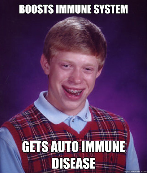 Boosts immune system gets auto immune disease  Bad Luck Brian