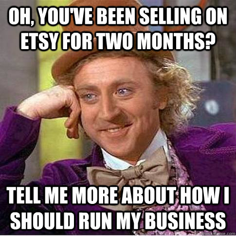 Oh, you've been selling on Etsy for two months? Tell me more about how I should run my business   Condescending Willy Wonka