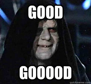 Good gooood  Happy Emperor Palpatine