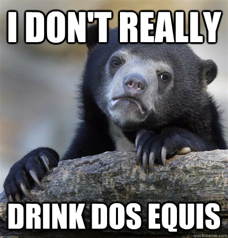 i don't really drink dos equis  Confession Bear