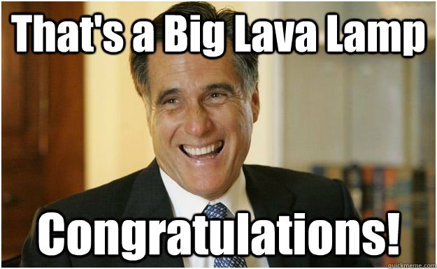 That's a Big Lava Lamp Congratulations!   Mitt Romney