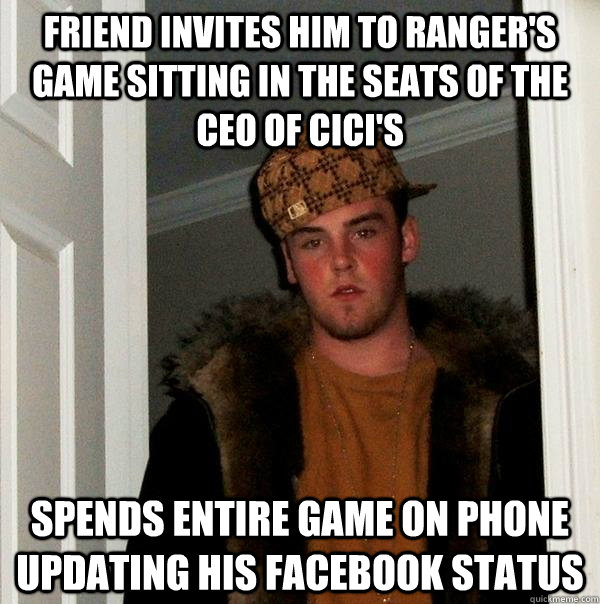 Friend invites him to Ranger's game sitting in the seats of the CEO of CiCi's Spends entire game on phone updating his Facebook status  Scumbag Steve