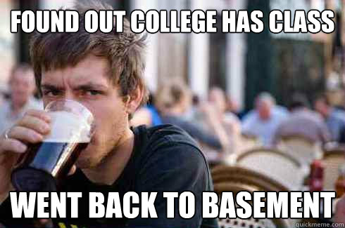 Found out College has Class Went back to basement  Lazy College Senior
