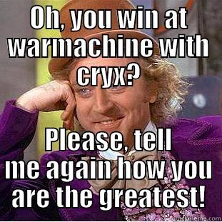 OH, YOU WIN AT WARMACHINE WITH CRYX? PLEASE, TELL ME AGAIN HOW YOU ARE THE GREATEST! Condescending Wonka
