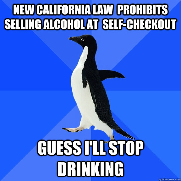 New California law  prohibits  selling alcohol at  self-checkout guess i'll stop drinking  Socially Awkward Penguin