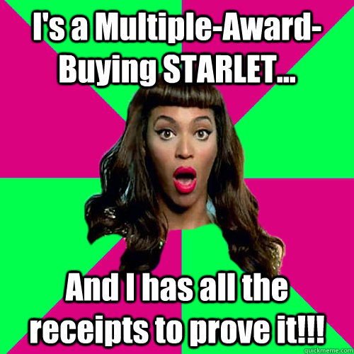 I's a Multiple-Award-Buying STARLET... And I has all the receipts to prove it!!!  Scumbag Beyonce