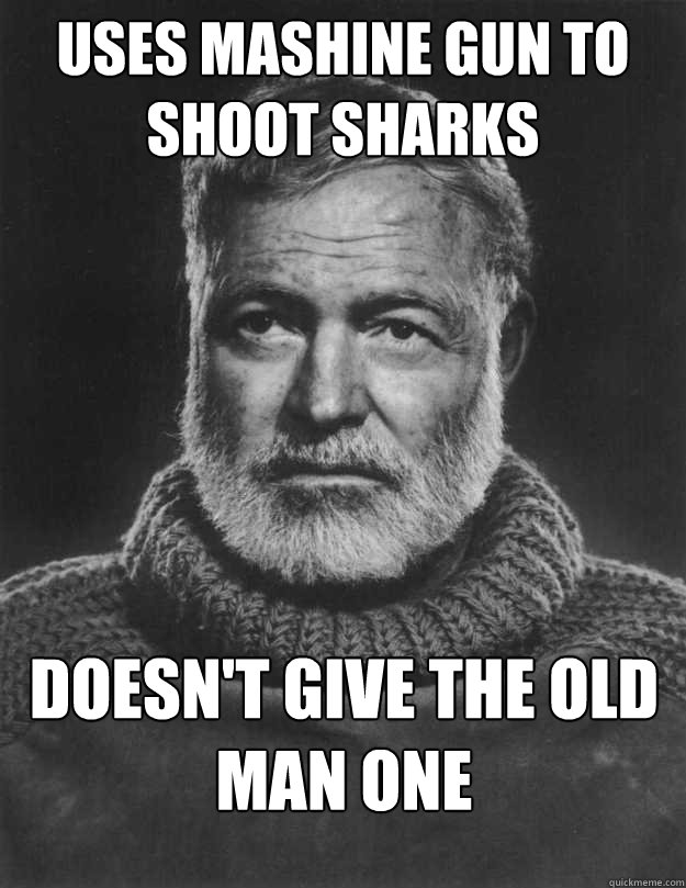 Uses mashine Gun to shoot sharks doesn't give the old man one  Scumbag Ernest Hemingway