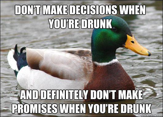 Don’t Make Decisions When You’re Drunk And definitely Don’t Make Promises When You’re Drunk  Actual Advice Mallard