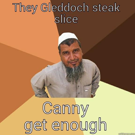 THEY GLEDDOCH STEAK SLICE CANNY GET ENOUGH Ordinary Muslim Man