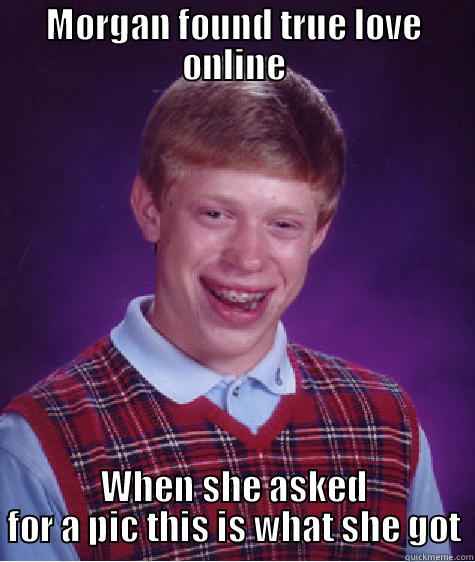 MORGAN FOUND TRUE LOVE ONLINE WHEN SHE ASKED FOR A PIC THIS IS WHAT SHE GOT Bad Luck Brian