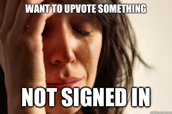 Want to upvote something Not signed in   First World Problems
