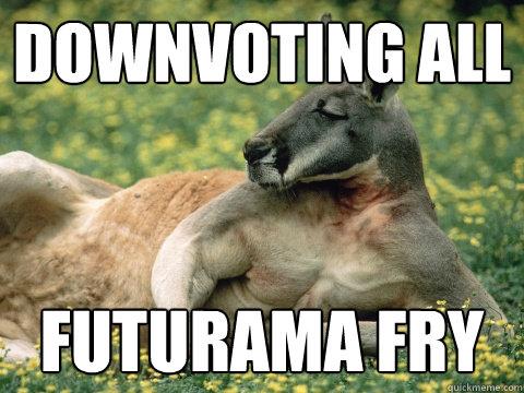 downvoting all futurama fry - downvoting all futurama fry  Quickmeme Critic Kangaroo