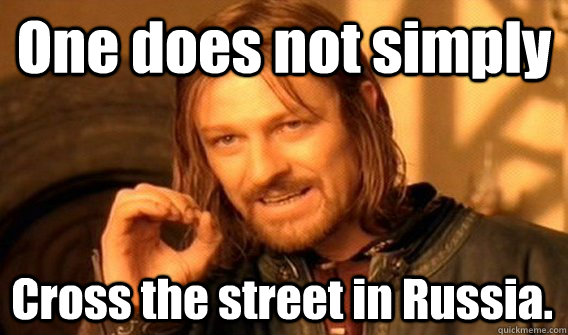 One does not simply  Cross the street in Russia.   One Does Not Simply