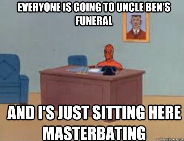 Everyone is going to Uncle Ben's funeral and i's just sitting here masterbating - Everyone is going to Uncle Ben's funeral and i's just sitting here masterbating  masterbating spider man