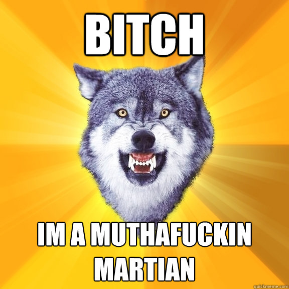 BITCH IM A MUTHAFUCKIN MARTIAN  Courage Wolf
