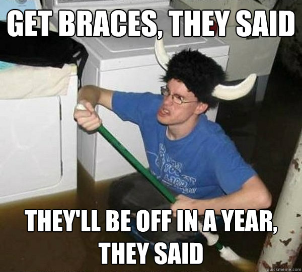 Get Braces, they said they'll be off in a year, they said  they said2