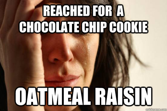 Oatmeal Raisin Reached for  a Chocolate Chip Cookie  First World Problems