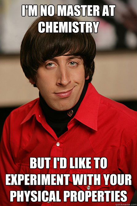 I'm no master at chemistry But I'd like to experiment with your physical properties  Pickup Line Scientist