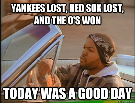 Yankees lost, Red Sox lost, and the O's won Today was a good day - Yankees lost, Red Sox lost, and the O's won Today was a good day  today was a good day