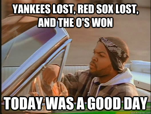 Yankees lost, Red Sox lost, and the O's won Today was a good day  today was a good day