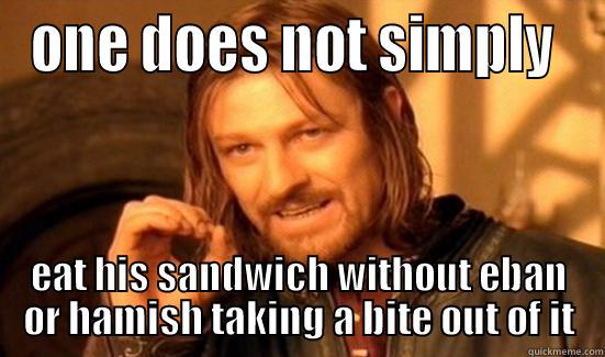 ONE DOES NOT SIMPLY  EAT HIS SANDWICH WITHOUT EBAN OR HAMISH TAKING A BITE OUT OF IT Boromir