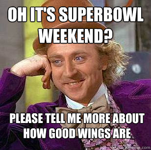 Oh it's superbowl weekend? Please tell me more about how good wings are  Condescending Wonka