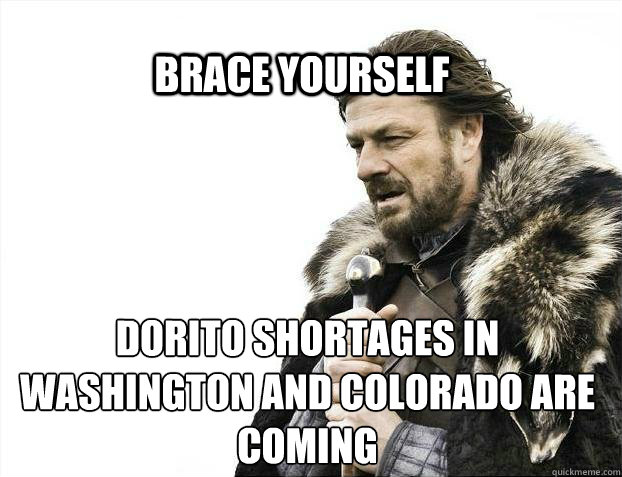 BRACE YOURSELf Dorito Shortages in washington and colorado are coming  BRACE YOURSELF SOLO QUEUE