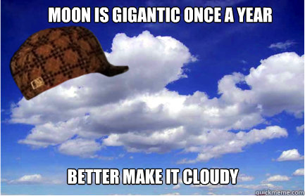 Moon is gigantic once a year  better make it cloudy  Scumbag Weather