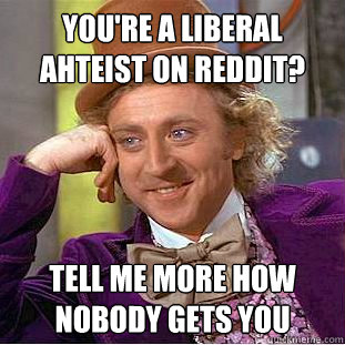 You're a liberal ahteist on reddit? tell me more how nobody gets you - You're a liberal ahteist on reddit? tell me more how nobody gets you  Condescending Wonka