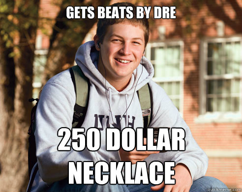Gets beats by dre 250 dollar necklace  College Freshman