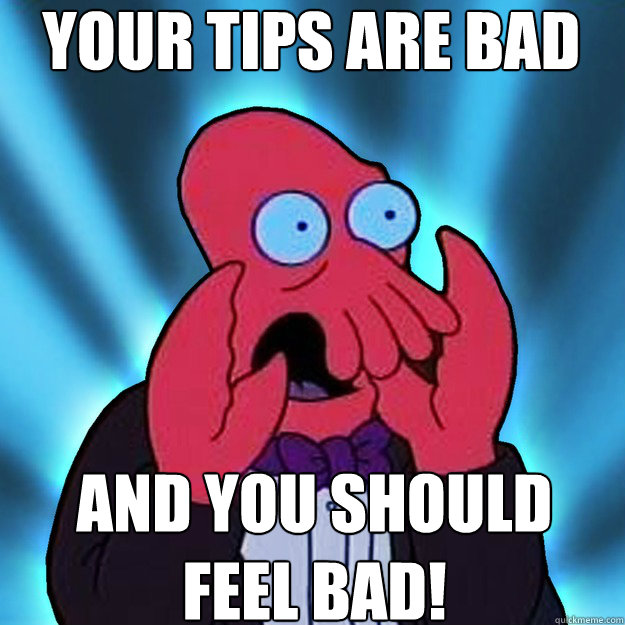 Your tips are bad and you should
feel bad! - Your tips are bad and you should
feel bad!  Misc