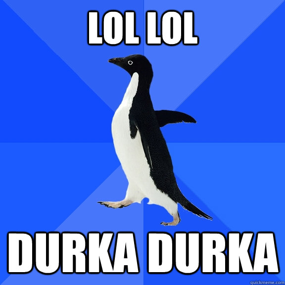 lol lol durka durka  Socially Awkward Penguin