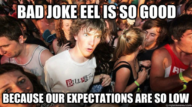 Bad Joke Eel is so good because our expectations are so low  Sudden Clarity Clarence