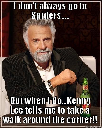 Spiders Refusal - I DON'T ALWAYS GO TO SPIDERS..... BUT WHEN I DO...KENNY LEE TELLS ME TO TAKE A WALK AROUND THE CORNER!! The Most Interesting Man In The World