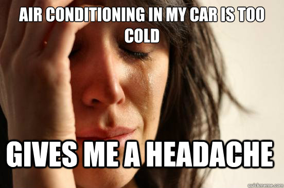 Air conditioning in my car is too cold gives me a headache - Air conditioning in my car is too cold gives me a headache  FirstWorldProblems