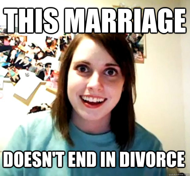 This marriage doesn't end in divorce  Overly Attached Girlfriend