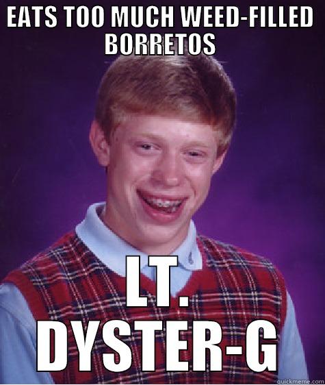 EATS TOO MUCH WEED-FILLED BORRETOS LT. DYSTER-G Bad Luck Brian
