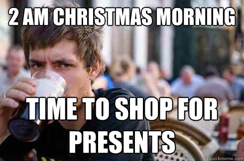 2 AM Christmas Morning TIME TO SHOP FOR PRESENTS  Lazy College Senior