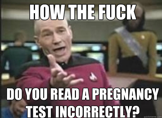 How the fuck do you read a pregnancy test incorrectly? - How the fuck do you read a pregnancy test incorrectly?  how the fuck