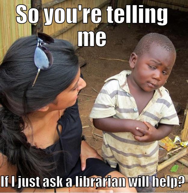 SO YOU'RE TELLING ME  IF I JUST ASK A LIBRARIAN WILL HELP? Skeptical Third World Kid
