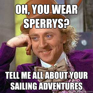 Oh, You Wear Sperrys? Tell me all about your sailing adventures  Condescending Wonka