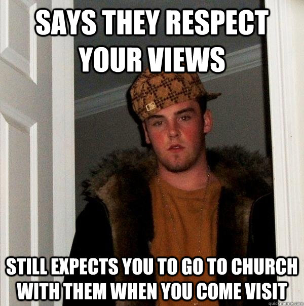 Says they respect your views Still expects you to go to church with them when you come visit  Scumbag Steve